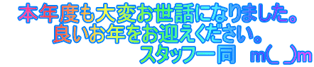 本年度も大変お世話になりました。 良いお年をお迎えください。 　　　　　　　　　　スタッフ一同　m(_ _)m