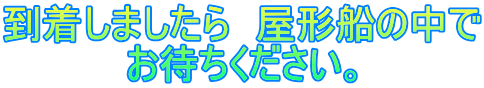 到着しましたら　屋形船の中で お待ちください。 