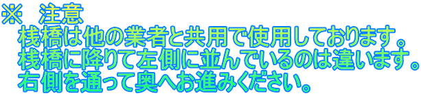 ※　注意 　桟橋は他の業者と共用で使用しております。 　桟橋に降りて左側に並んでいるのは違います。 　右側を通って奥へお進みください。